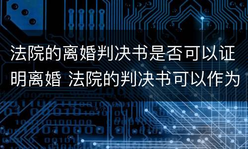 法院的离婚判决书是否可以证明离婚 法院的判决书可以作为离婚证明吗