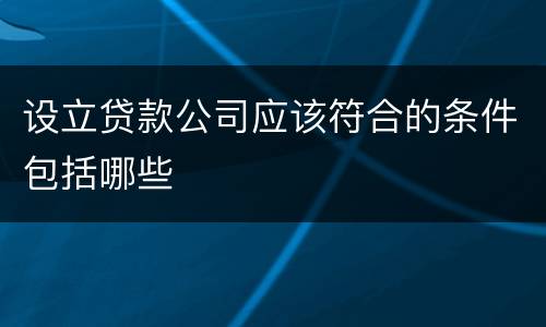设立贷款公司应该符合的条件包括哪些