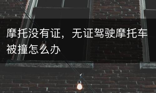 摩托没有证，无证驾驶摩托车被撞怎么办