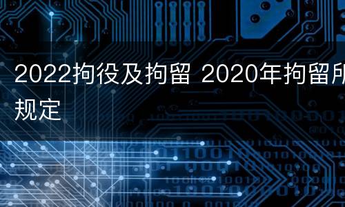2022拘役及拘留 2020年拘留所规定