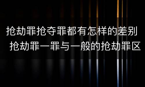 抢劫罪抢夺罪都有怎样的差别 抢劫罪一罪与一般的抢劫罪区别