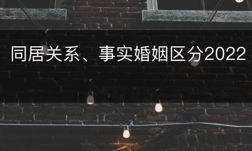 同居关系、事实婚姻区分2022