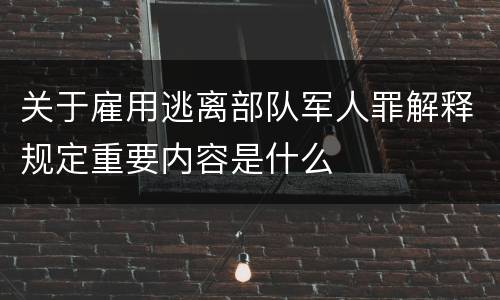 关于雇用逃离部队军人罪解释规定重要内容是什么