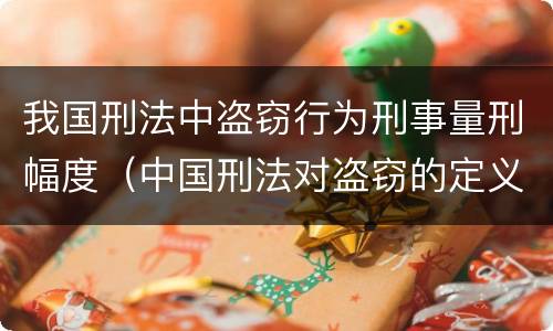 我国刑法中盗窃行为刑事量刑幅度（中国刑法对盗窃的定义）