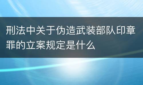 刑法中关于伪造武装部队印章罪的立案规定是什么