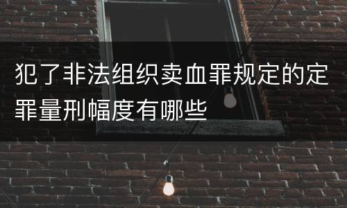犯了非法组织卖血罪规定的定罪量刑幅度有哪些