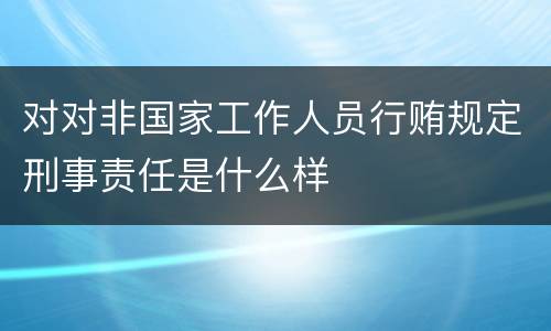 对对非国家工作人员行贿规定刑事责任是什么样