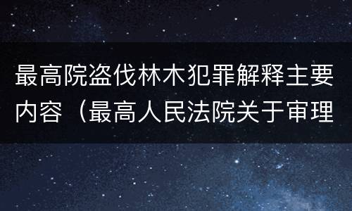 最高院盗伐林木犯罪解释主要内容（最高人民法院关于审理盗伐林木案件）