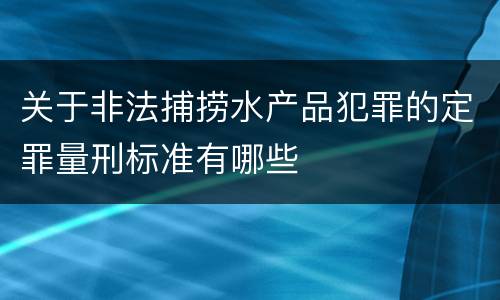 关于非法捕捞水产品犯罪的定罪量刑标准有哪些