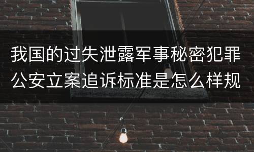 我国的过失泄露军事秘密犯罪公安立案追诉标准是怎么样规定