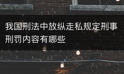 我国刑法中放纵走私规定刑事刑罚内容有哪些