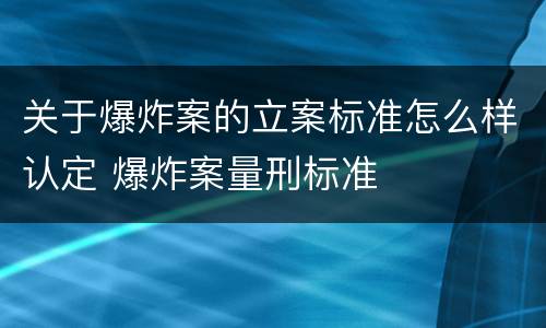 关于爆炸案的立案标准怎么样认定 爆炸案量刑标准