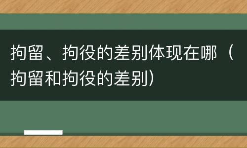 拘留、拘役的差别体现在哪（拘留和拘役的差别）