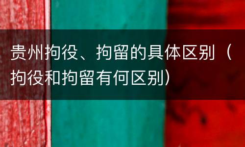 贵州拘役、拘留的具体区别（拘役和拘留有何区别）