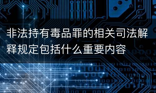 非法持有毒品罪的相关司法解释规定包括什么重要内容