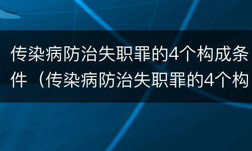 传染病防治失职罪的4个构成条件（传染病防治失职罪的4个构成条件是什么）