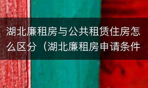 湖北廉租房与公共租赁住房怎么区分（湖北廉租房申请条件2019）