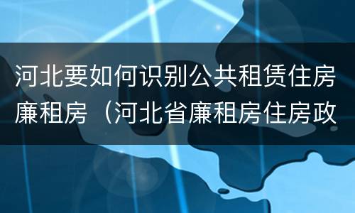河北要如何识别公共租赁住房廉租房（河北省廉租房住房政策）