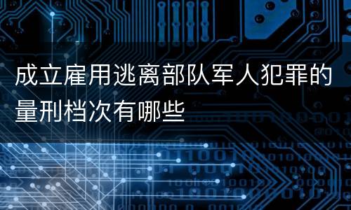成立雇用逃离部队军人犯罪的量刑档次有哪些
