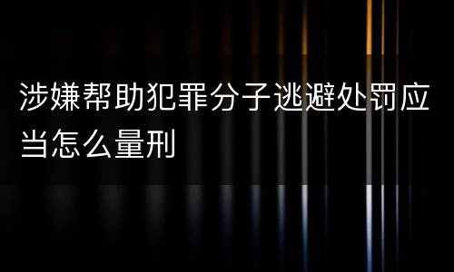 涉嫌帮助犯罪分子逃避处罚应当怎么量刑