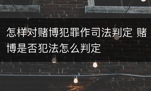 怎样对赌博犯罪作司法判定 赌博是否犯法怎么判定