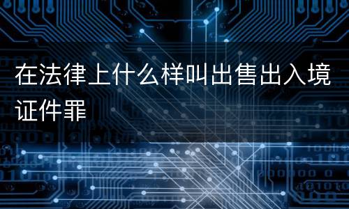 在法律上什么样叫出售出入境证件罪