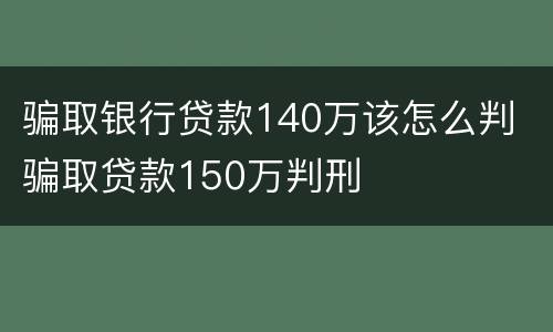 骗取银行贷款140万该怎么判 骗取贷款150万判刑