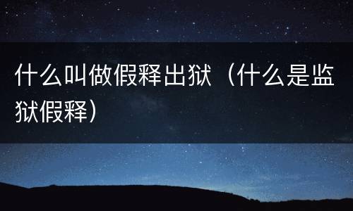 什么叫做假释出狱（什么是监狱假释）