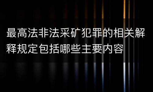 最高法非法采矿犯罪的相关解释规定包括哪些主要内容