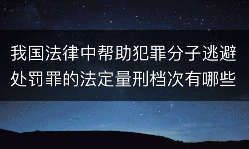 我国法律中帮助犯罪分子逃避处罚罪的法定量刑档次有哪些