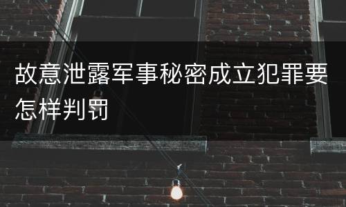故意泄露军事秘密成立犯罪要怎样判罚