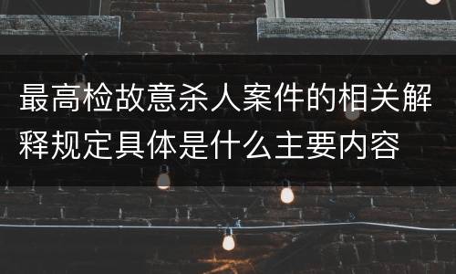 最高检故意杀人案件的相关解释规定具体是什么主要内容
