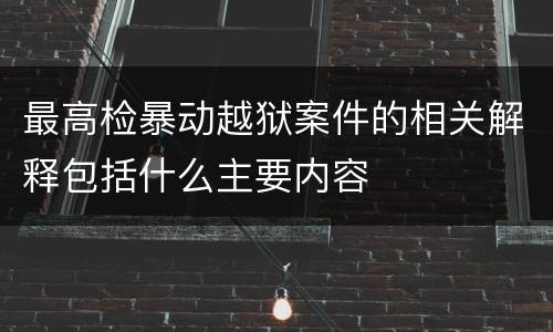 最高检暴动越狱案件的相关解释包括什么主要内容