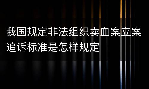 我国规定非法组织卖血案立案追诉标准是怎样规定
