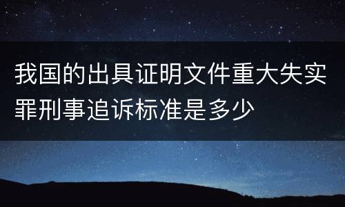 我国的出具证明文件重大失实罪刑事追诉标准是多少