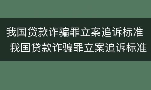 我国贷款诈骗罪立案追诉标准 我国贷款诈骗罪立案追诉标准是什么