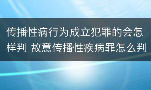 传播性病行为成立犯罪的会怎样判 故意传播性疾病罪怎么判