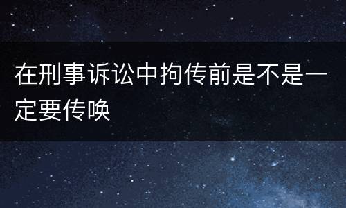 在刑事诉讼中拘传前是不是一定要传唤