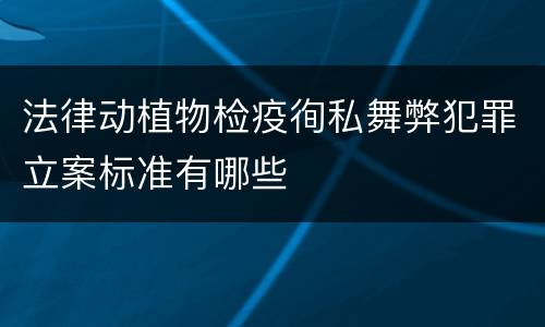 法律动植物检疫徇私舞弊犯罪立案标准有哪些
