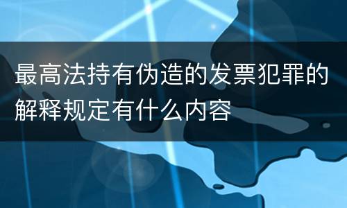 最高法持有伪造的发票犯罪的解释规定有什么内容