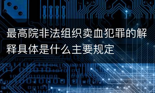 最高院非法组织卖血犯罪的解释具体是什么主要规定