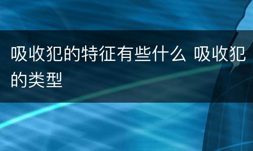 吸收犯的特征有些什么 吸收犯的类型