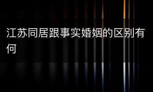 江苏同居跟事实婚姻的区别有何
