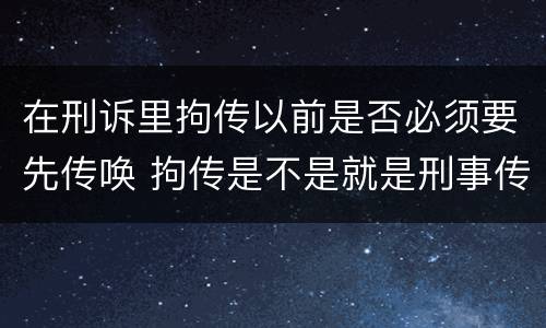 在刑诉里拘传以前是否必须要先传唤 拘传是不是就是刑事传唤