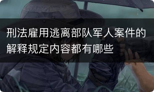 刑法雇用逃离部队军人案件的解释规定内容都有哪些