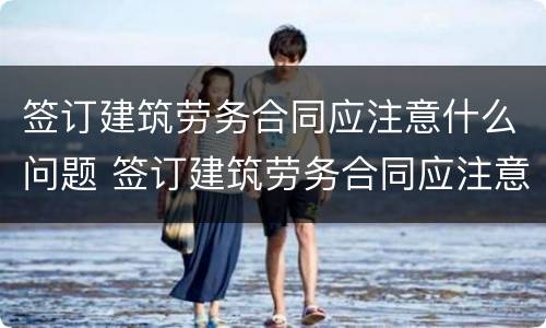 签订建筑劳务合同应注意什么问题 签订建筑劳务合同应注意什么问题和困难