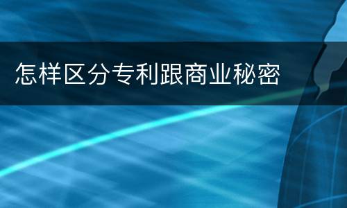 怎样区分专利跟商业秘密
