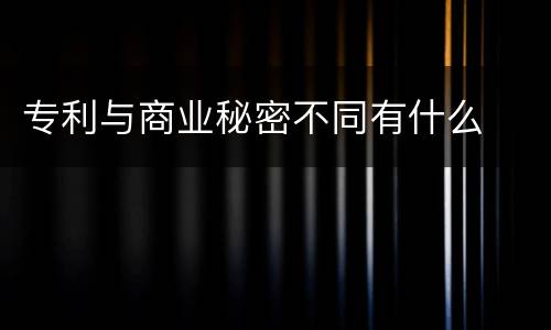 专利与商业秘密不同有什么