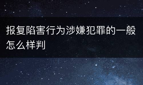 报复陷害行为涉嫌犯罪的一般怎么样判