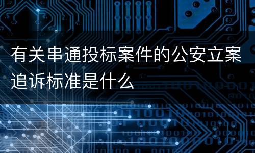有关串通投标案件的公安立案追诉标准是什么